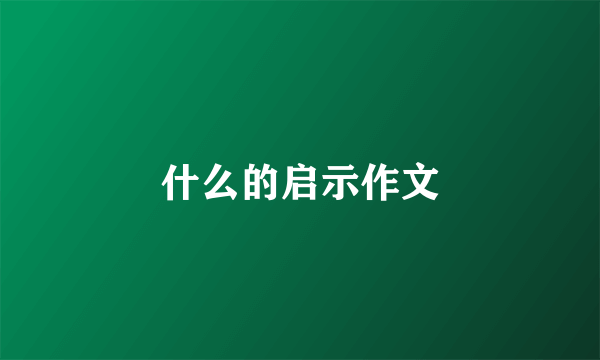 什么的启示作文