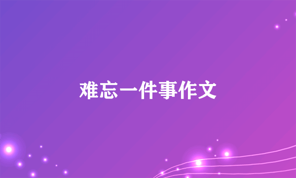 难忘一件事作文