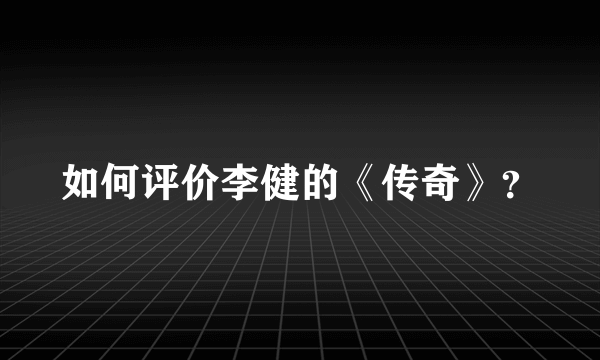 如何评价李健的《传奇》？