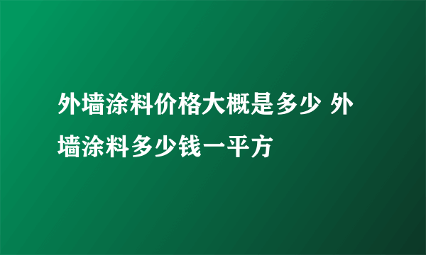 外墙涂料价格大概是多少 外墙涂料多少钱一平方