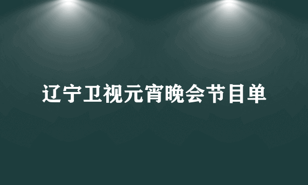 辽宁卫视元宵晚会节目单