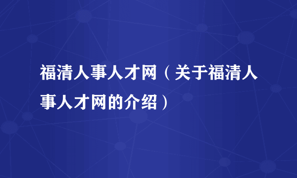 福清人事人才网（关于福清人事人才网的介绍）