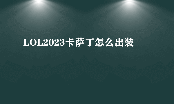 LOL2023卡萨丁怎么出装