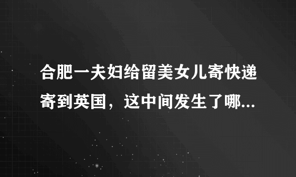 合肥一夫妇给留美女儿寄快递寄到英国，这中间发生了哪些误会？