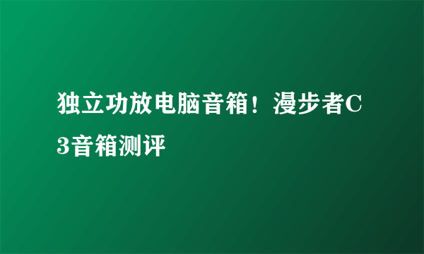 独立功放电脑音箱！漫步者C3音箱测评