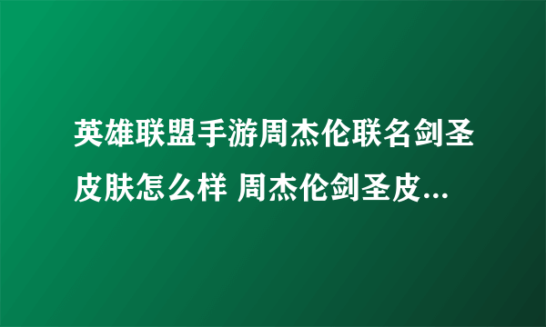 英雄联盟手游周杰伦联名剑圣皮肤怎么样 周杰伦剑圣皮肤详情一览