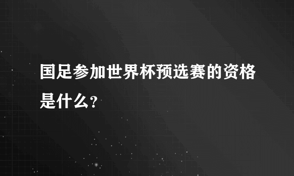 国足参加世界杯预选赛的资格是什么？