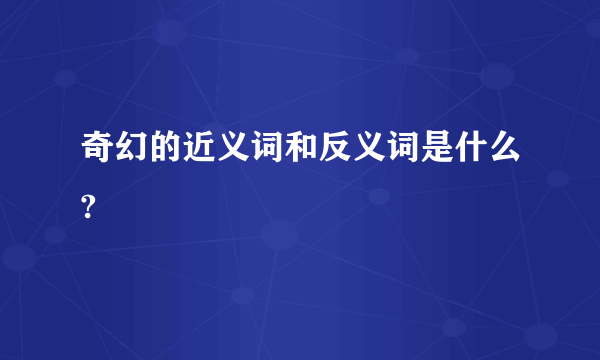 奇幻的近义词和反义词是什么?