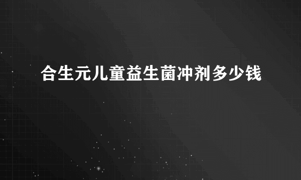 合生元儿童益生菌冲剂多少钱