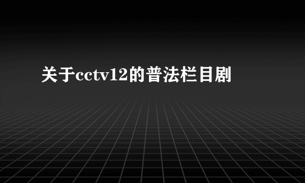 关于cctv12的普法栏目剧