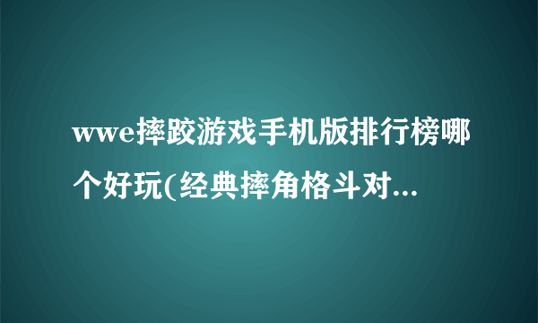 wwe摔跤游戏手机版排行榜哪个好玩(经典摔角格斗对战手游分享2023)