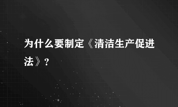 为什么要制定《清洁生产促进法》？