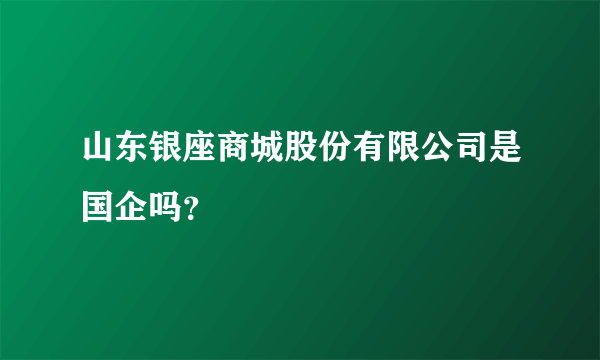 山东银座商城股份有限公司是国企吗？