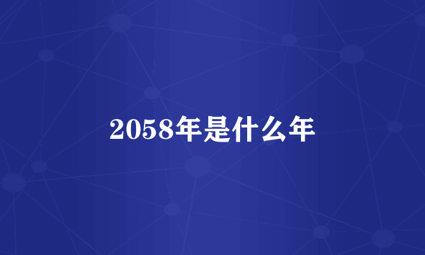 2058年是什么年