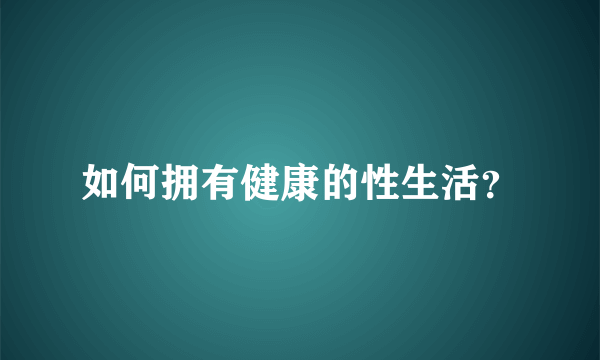 如何拥有健康的性生活？