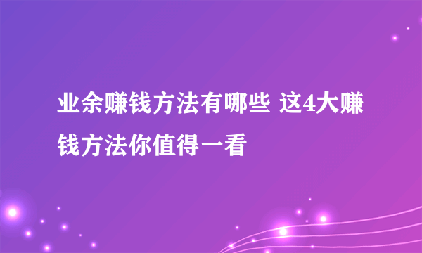 业余赚钱方法有哪些 这4大赚钱方法你值得一看