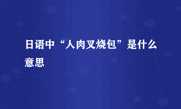 日语中“人肉叉烧包”是什么意思