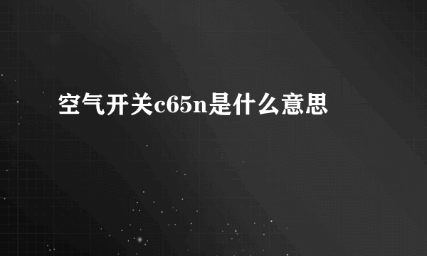 空气开关c65n是什么意思