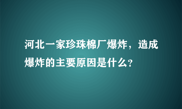 河北一家珍珠棉厂爆炸，造成爆炸的主要原因是什么？