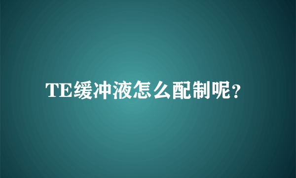 TE缓冲液怎么配制呢？