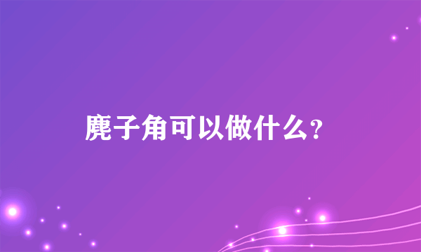 麂子角可以做什么？