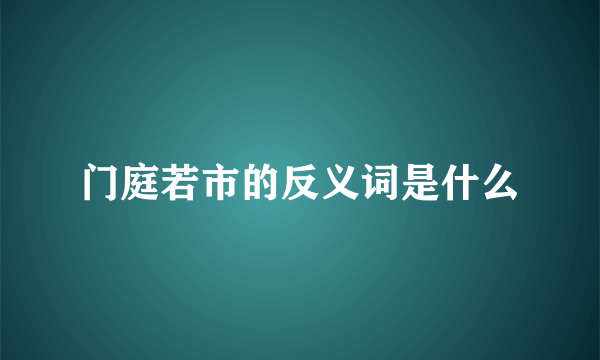 门庭若市的反义词是什么