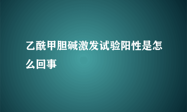 乙酰甲胆碱激发试验阳性是怎么回事