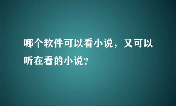 哪个软件可以看小说，又可以听在看的小说？