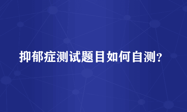 抑郁症测试题目如何自测？