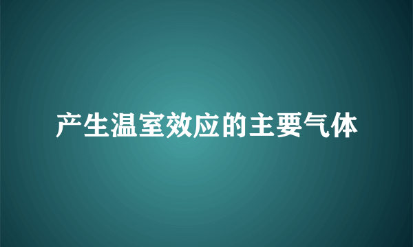 产生温室效应的主要气体