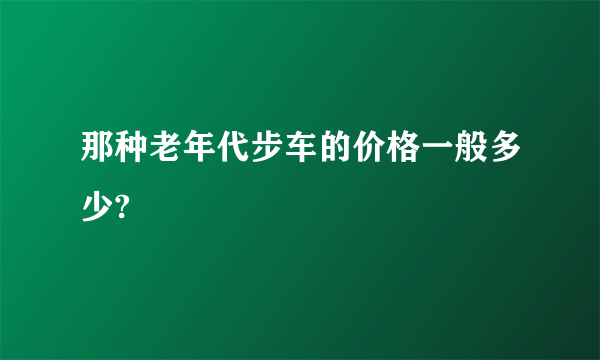 那种老年代步车的价格一般多少?