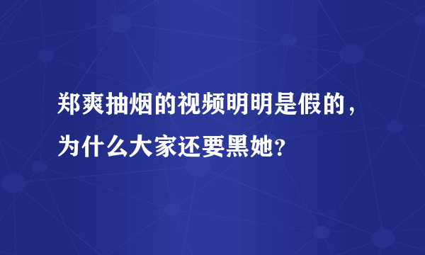 郑爽抽烟的视频明明是假的，为什么大家还要黑她？