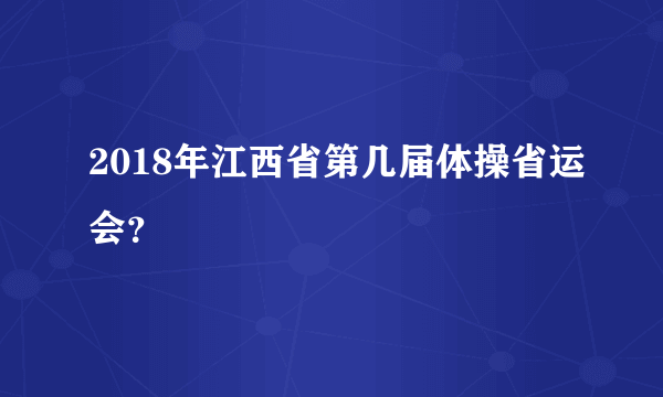 2018年江西省第几届体操省运会？