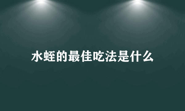 水蛭的最佳吃法是什么