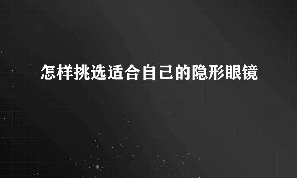 怎样挑选适合自己的隐形眼镜