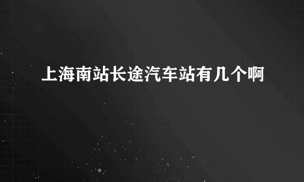 上海南站长途汽车站有几个啊