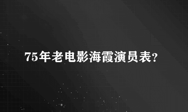 75年老电影海霞演员表？