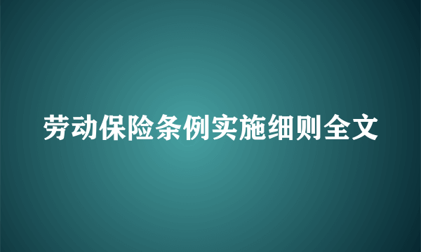 劳动保险条例实施细则全文