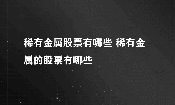 稀有金属股票有哪些 稀有金属的股票有哪些