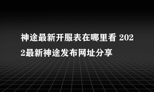 神途最新开服表在哪里看 2022最新神途发布网址分享