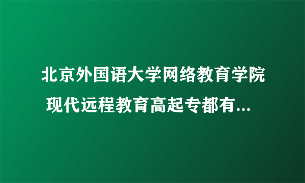 北京外国语大学网络教育学院 现代远程教育高起专都有什么专业？