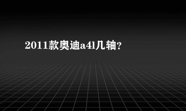 2011款奥迪a4l几轴？