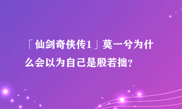 「仙剑奇侠传1」莫一兮为什么会以为自己是殷若拙？