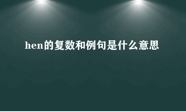 hen的复数和例句是什么意思