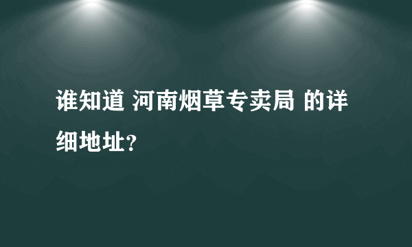 谁知道 河南烟草专卖局 的详细地址？