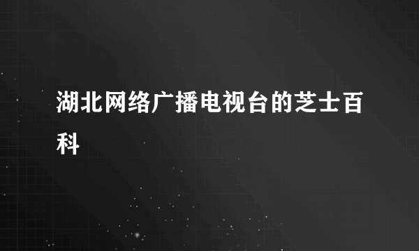 湖北网络广播电视台的芝士百科