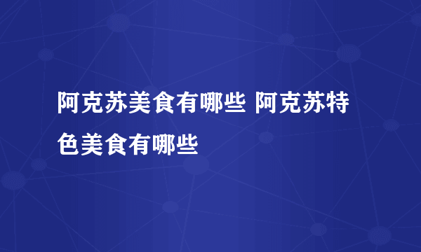 阿克苏美食有哪些 阿克苏特色美食有哪些