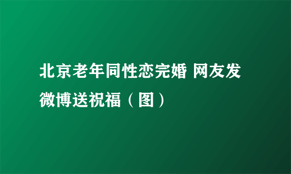 北京老年同性恋完婚 网友发微博送祝福（图）