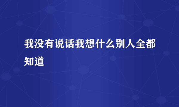 我没有说话我想什么别人全都知道