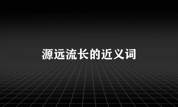 源远流长的近义词